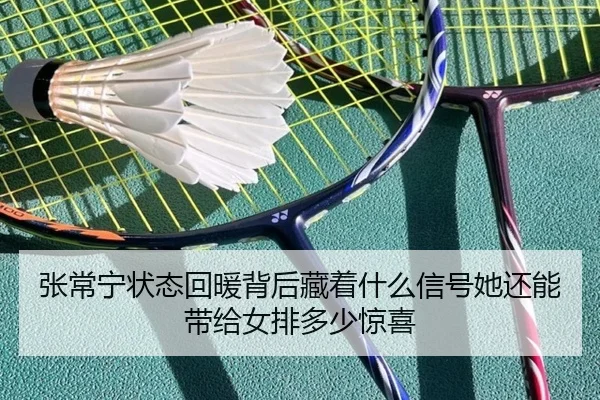 张常宁状态回暖背后藏着什么信号她还能带给女排多少惊喜