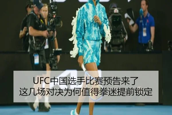 UFC中国选手比赛预告来了 这几场对决为何值得拳迷提前锁定